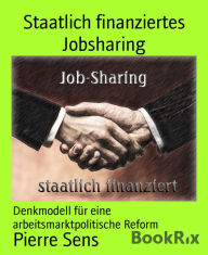 Title: Staatlich finanziertes Jobsharing: Denkmodell für eine arbeitsmarktpolitische Reform, Author: Pierre Sens