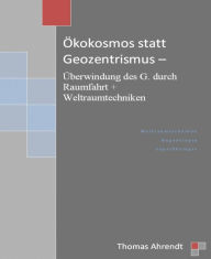 Title: Ökokosmos statt Geozentrismus: Überwindung des G. durch Raumfahrt + Weltraumtechniken, Author: Thomas Ahrendt