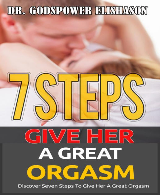 Giving Her A Great Orgasm Discover Seven Steps To Give Her A Great Orgasm By Godspower