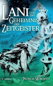Title: Lani und das Geheimnis der Zeitgeister, Author: Patricia Morganti
