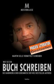 Title: WIE SIE EIN BUCH SCHREIBEN: Die handwerklichen Geheimnisse der Welt-Bestsellerautoren, Author: Martin Selle