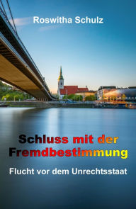 Title: Schluss mit der Fremdbestimmung: Flucht vor dem Unrechtsstaat, Author: Roswitha Schulz