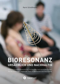 Title: Bioresonanz - ursächlich und nachhaltig: Ursachenorientierte Diagnostik und Therapie. Was macht uns wirklich krank. Aus den Erfahrungen langjähriger Praxis mit Bioresonanz nach Paul Schmidt., Author: Karin Schußmann