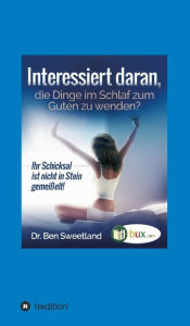 Title: Interessiert daran, die Dinge im Schlaf zum Guten zu wenden?: Ihr Schicksal ist nicht in Stein gemeißelt, Author: Ben Sweetland