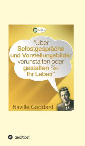 Title: Über Selbstgespräche und Vorstellungsbilder verunstalten oder gestalten Sie Ihr Leben, Author: Neville Lancelot Goddard