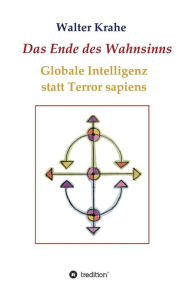 Title: Das Ende des Wahnsinns: Globale Intelligenz statt Terror sapiens, Author: Walter Krahe