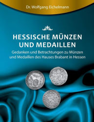 Title: Hessische Münzen und Medaillen: Gedanken und Betrachtungen zu Münzen und Medaillen des Hauses Brabant, Author: Dr. Wolfgang Eichelmann