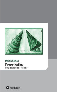 Title: Franz Kafka und das feudale Prinzip, Author: Martin Seelos