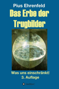 Title: Das Erbe der Trugbilder: Was uns einschränkt! 3. Auflage, Author: Pius Ehrenfeld
