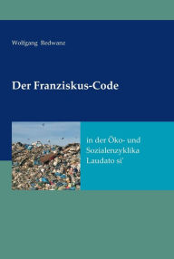 Title: Der Franziskus-Code in der Öko- und Sozialenzyklka Laudato si': ---, Author: Wolfgang Redwanz