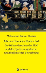 Title: Adam - Henoch - Noah - Ijob: Die frühen Gestalten der Bibel und des Qur'an aus jüdischer und muslimischer Betrachtung, Author: Muhammad Sameer Murtaza