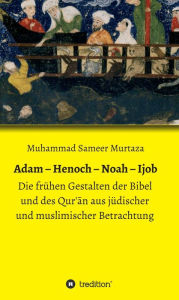 Title: Adam - Henoch - Noah - Ijob: Die frühen Gestalten der Bibel und des Qur'an aus jüdischer und muslimischer Betrachtung, Author: Muhammad Sameer Murtaza
