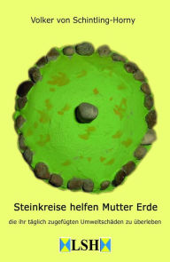 Title: Steinkreise helfen Mutter Erde: die ihr täglich zugefügten Umweltschäden zu überleben 2. Auflage, Author: Volker von Schintling-Horny