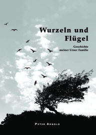 Title: Wurzeln und Flügel: Geschichte meiner Urner Familie, Author: Peter Arnold