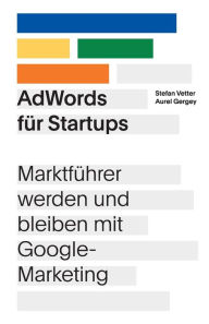 Title: AdWords für Startups: Marktführer werden und bleiben mit Google-Marketing, Author: Stefan Vetter