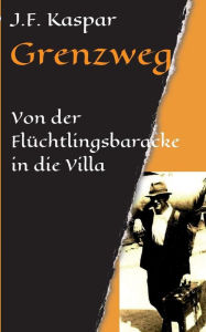 Title: Grenzweg: Von der Flüchtlingsbaracke in die Villa, Author: Josef Franz Kaspar