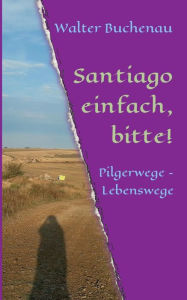 Title: Santiago einfach, bitte!: Pilgerwege - Lebenswege, Author: Walter Buchenau