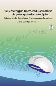 Title: Steuerbetrug im Overseas E-Commerce als gesetzgeberische Aufgabe: Verbesserung der Kontrolle und Vereinfachung der Compliance, Author: Jörg Brettschneider