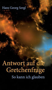 Title: Antwort auf die Gretchenfrage, Author: Hans Georg Prof. Dr. Sergl