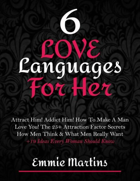 6 Love Languages For Her: Attract Him! Addict Him! How To Make A Man Love You! The 25+ Attraction Factor Secrets: How Men Think & What Men Really Want + 19 Rules Every Woman Should Know To Get Him