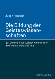 Title: Die Bildung der Geisteswissenschaften: Zur Genese einer sozialen Konstruktion zwischen Diskurs und Feld, Author: Julian Hamann