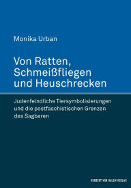 Title: Von Ratten, Schmeißfliegen und Heuschrecken: Judenfeindliche Tiersymbolisierungen und die postfaschistischen Grenzen des Sagbaren, Author: Monika Urban