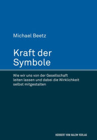 Title: Kraft der Symbole: Wie wir uns von der Gesellschaft leiten lassen und dabei die Wirklichkeit selbst mitgestalten, Author: Michael Beetz