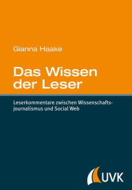 Title: Das Wissen der Leser: Leserkommentare zwischen Wissenschaftsjournalismus und Social Web, Author: Gianna Haake