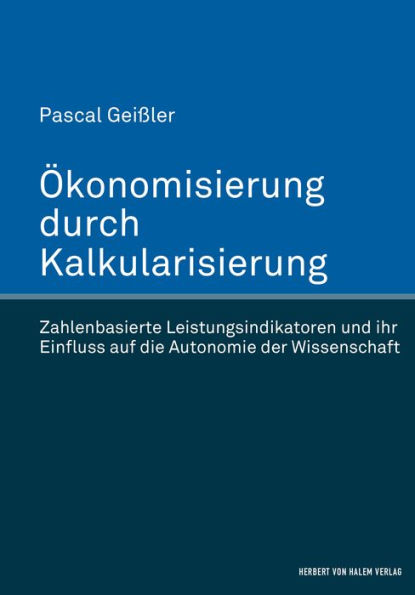 Ökonomisierung durch Kalkularisierung: Zahlenbasierte Leistungsindikatoren und ihr Einfluss auf die Autonomie der Wissenschaft