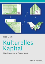 Title: Kulturelles Kapital: Filmförderung in Deutschland, Author: Lisa Giehl