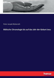 Title: Biblische Chronologie bis auf das Jahr der Geburt Jesu, Author: Peter Joseph Röckerath