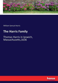 Title: The Harris Family: Thomas Harris in Ipswich, Massachusetts,1636, Author: William Samuel Harris