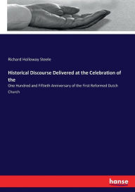 Title: Historical Discourse Delivered at the Celebration of the: One Hundred and Fiftieth Anniversary of the First Reformed Dutch Church, Author: Richard Holloway Steele