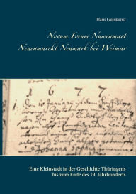 Title: Novum Forum Nuwenmart Neuenmarckt Neumark bei Weimar: Eine Kleinstadt in der Geschichte ThÃ¯Â¿Â½ringens bis zum Ende des 19. Jahrhunderts, Author: Hans Gutekunst