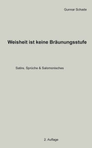 Title: Weisheit ist keine Bräunungsstufe: Satire, Sprüche und Salomonisches, Author: Gunnar Schade