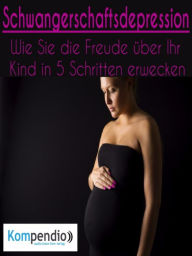 Title: Schwangerschaftsdepression: Wie Sie die Freude über Ihr Kind in 5 Schritten erwecken, Author: Alessandro Dallmann