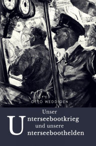Title: Unser Unterseebootkrieg: und unsere Unterseeboothelden, Author: Dr. Otto Weddigen