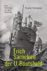 Title: Erich Sarnekow der U-Bootsheld: Eine Erzählung aus dem Weltkrieg, Author: Franz Schulze