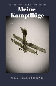 Title: Meine Kampfflüge: Selbsterlebt und selbsterzählt, Author: Max Immelmann