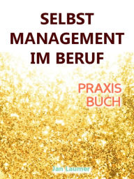 Title: Selbstmanagement im Beruf: DAS SELBSTMANAGEMENT PRAXISBUCH! Wie Du in 5 Schritten mit dem richtigen Selbstmanagement im Beruf sofort massiv Deine Produktivität steigern, Zeit gewinnen und entspannt erfolgreich werden wirst: (Inkl. Praxisanleitung für DEIN, Author: Jan Laumer