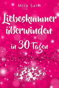 Title: Liebeskummer: DAS GROSSE LIEBESKUMMER RECOVERY PROGRAMM! Wie Sie in 30 Tagen Ihren Liebeskummer überwinden, den tiefen Schmerz heilen, zurück in Ihre Kraft kommen, in Liebe loslassen und frei und glücklich neu starten!: Das 30 Tage Praxisprogramm zum schn, Author: Mira Salm