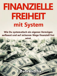 Title: FINANZIELLE FREIHEIT MIT SYSTEM: Wie Du systematisch ein eigenes Vermögen aufbaust und auf sicherem Wege durch kluges Geld verdienen, Geld sparen und ein zusätzliches passives Einkommen finanzielle Sicherheit und finanzielle Freiheit erreichst: (Der REALI, Author: J. Behrandtha