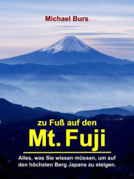 Title: Zu Fuß auf den Mt. Fuji: Alles, was Sie wissen müssen, um auf den höchsten Berg Japans zu steigen., Author: Michael Burs