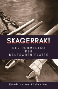 Title: Skagerrak!: Der Ruhmestag der deutschen Flotte, Author: Friedrich von Kühlwetter
