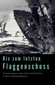 Title: Bis zum letzten Flaggenschuß: Erinnerungen eines österreichischen U-Boots-Kommandanten, Author: Georg Ludwig von Trapp