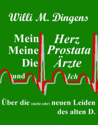 Title: Mein Herz, meine Prostata, die Ärzte und Ich, Author: Willi M. Dingens