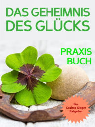 Title: Glück: DAS GEHEIMNIS DES GLÜCKS! Wo Sie das wahre Glück finden, wie Sie selbst für Ihr Glück sorgen, loslassen was Sie nicht glücklich macht und endlich zufrieden, erfüllt und glücklich leben: Ein 7 Schritte Leitfaden für ein erfülltes Leben und tiefes, d, Author: Cosima Sieger