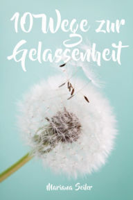 Title: Gelassenheit lernen: WIE SIE GELASSENHEIT LERNEN, ÄRGER UND SORGEN LOSLASSEN UND ENTSPANNT UND GLÜCKLICH LEBEN! Die 10 Wege zu Gelassenheit und innerer Ruhe (Gelassenheit lernen schenkt Freiheit): Gelassenheit lernen in der Praxis - mit Schritt für Schrit, Author: Mariana Seiler