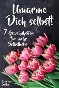 Title: Sich selbst lieben lernen: WIE SIE SICH SELBST LIEBEN LERNEN MIT 7 TÄGLICHEN RITUALEN! Wenn Sie sich selbst lieben lernen und Ihr Herz wieder für sich öffnen, dann werden es auch Andere tun: Sich selbst lieben lernen - 7 Gewohnheiten für mehr Selbstliebe, Author: Mariana Seiler