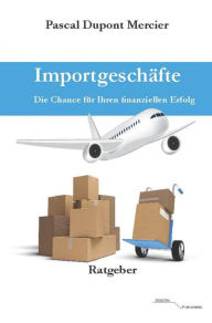 Title: Importgeschäfte: Die Chance für Ihren finanziellen Erfolg, Author: Pascal Dupont Mercier